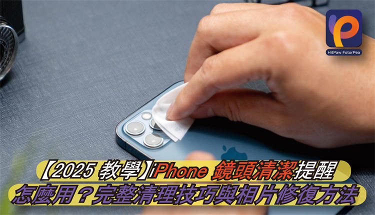【2025 教學】iPhone 鏡頭清潔提醒怎麼用?完整清理技巧與相片修復方法